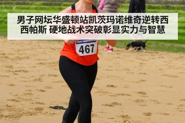 男子网坛华盛顿站凯茨玛诺维奇逆转西西帕斯 硬地战术突破彰显实力与智慧