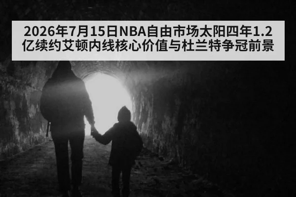 2026年7月15日NBA自由市场太阳四年1.2亿续约艾顿内线核心价值与杜兰特争冠前景