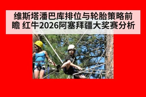 维斯塔潘巴库排位与轮胎策略前瞻 红牛2026阿塞拜疆大奖赛分析