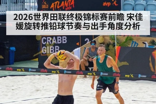 2026世界田联终极锦标赛前瞻 宋佳媛旋转推铅球节奏与出手角度分析