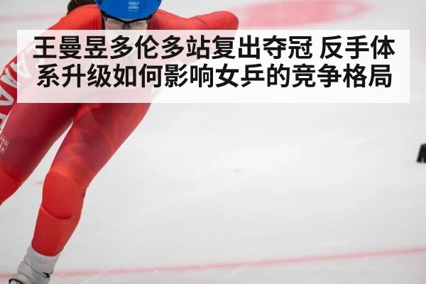 王曼昱多伦多站复出夺冠 反手体系升级如何影响女乒的竞争格局